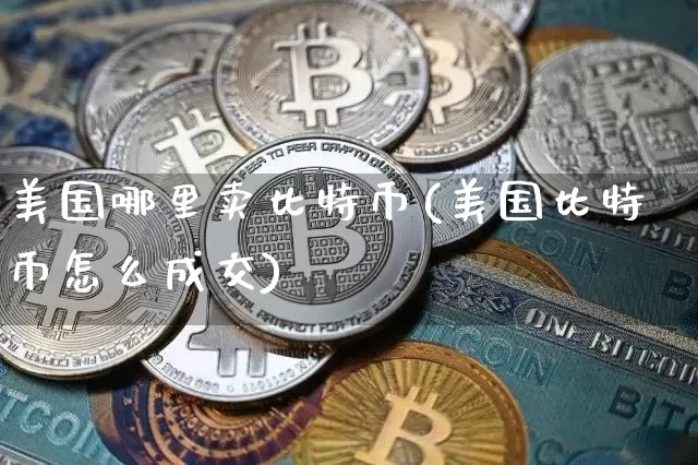 美国哪里卖比特币(美国比特币怎么成交)_https://www.xjzxxn66.com_区块链_第1张