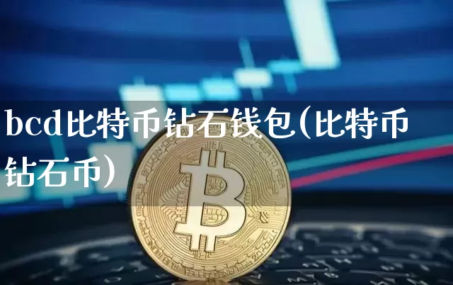 bcd比特币钻石钱包(比特币钻石币)_https://www.xjzxxn66.com_币圈资讯_第1张
