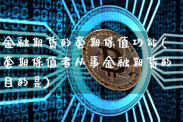金融期货的套期保值功能(套期保值者从事金融期货的目的是)_以太坊_第1张_相聚币圈 金融期货的套期保值功能(套期保值者从事金融期货的目的是)_https://www.xjzxxn66.com_以太坊_第1张