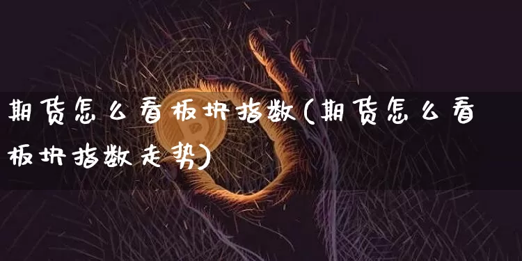 期货怎么看板块指数(期货怎么看板块指数走势)_https://www.xjzxxn66.com_以太坊_第1张