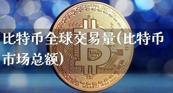 比特币全球交易量(比特币市场总额)_https://www.xjzxxn66.com_比特币_第1张