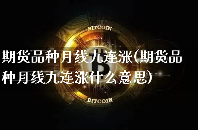 期货品种月线九连涨(期货品种月线九连涨什么意思)_https://www.xjzxxn66.com_区块链_第1张