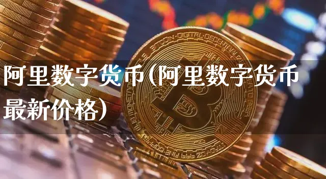 阿里数字货币(阿里数字货币最新价格)_https://www.xjzxxn66.com_币圈资讯_第1张