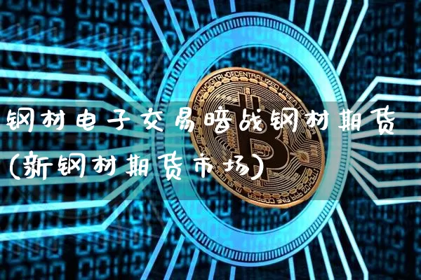 钢材电子交易暗战钢材期货(新钢材期货市场)_https://www.xjzxxn66.com_比特币_第1张