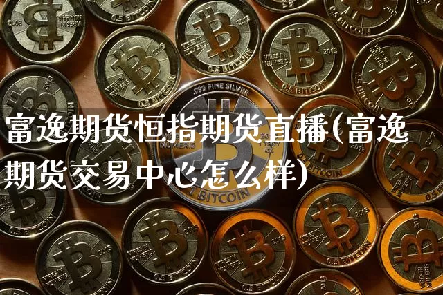 富逸期货恒指期货直播(富逸期货交易中心怎么样)_以太坊_第1张_相聚币圈 富逸期货恒指期货直播(富逸期货交易中心怎么样)_https://www.xjzxxn66.com_以太坊_第1张