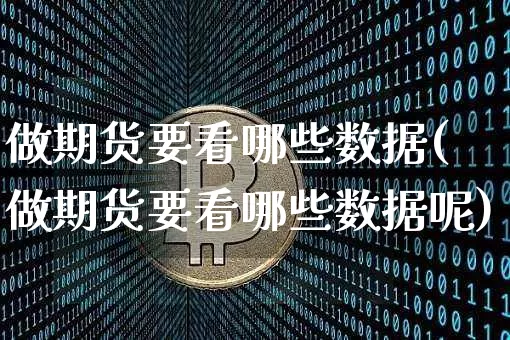 做期货要看哪些数据(做期货要看哪些数据呢)_未分类_第1张_相聚币圈 做期货要看哪些数据(做期货要看哪些数据呢)_https://www.xjzxxn66.com_未分类_第1张