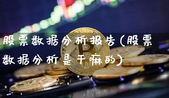 股票数据分析报告(股票数据分析是干嘛的)_比特币_第1张_相聚币圈 股票数据分析报告(股票数据分析是干嘛的)_https://www.xjzxxn66.com_比特币_第1张