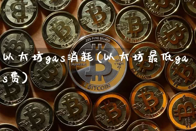 以太坊gas消耗(以太坊最低gas费)_https://www.xjzxxn66.com_以太坊_第1张