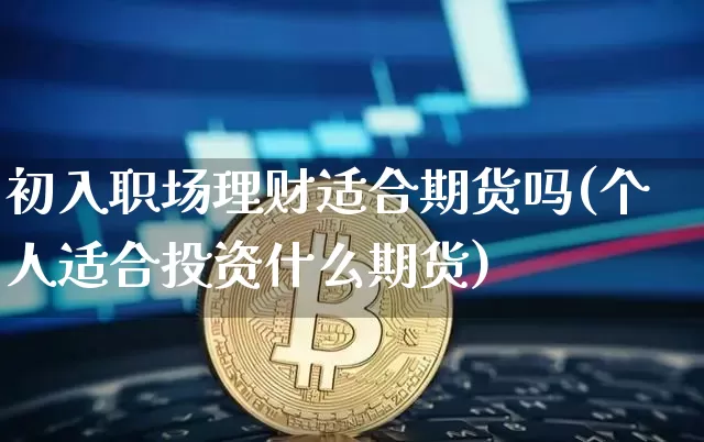 初入职场理财适合期货吗(个人适合投资什么期货)_比特币_第1张_相聚币圈 初入职场理财适合期货吗(个人适合投资什么期货)_https://www.xjzxxn66.com_比特币_第1张