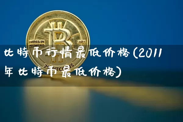 比特币行情最低价格(2011年比特币最低价格)_https://www.xjzxxn66.com_币圈资讯_第1张