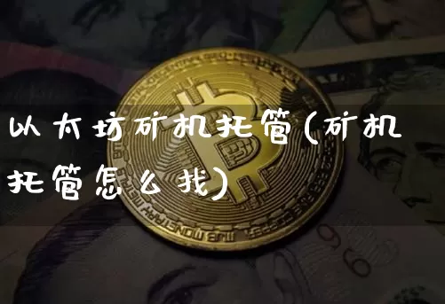 以太坊矿机托管(矿机托管怎么找)_https://www.xjzxxn66.com_币圈资讯_第1张