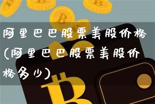 阿里巴巴股票美股价格(阿里巴巴股票美股价格多少)_https://www.xjzxxn66.com_币圈资讯_第1张