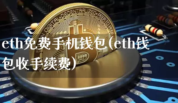 eth免费手机钱包(eth钱包收手续费)_https://www.xjzxxn66.com_币圈资讯_第1张