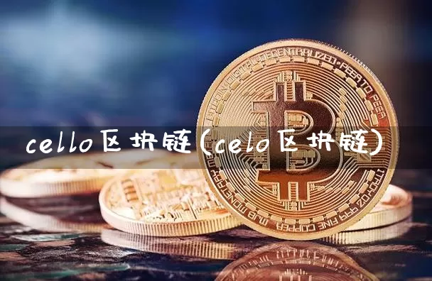 cello区块链(celo区块链)_https://www.xjzxxn66.com_币圈资讯_第1张