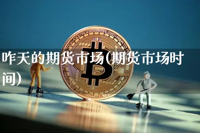 咋天的期货市场(期货市场时间)_币圈资讯_第1张_相聚币圈 咋天的期货市场(期货市场时间)_https://www.xjzxxn66.com_币圈资讯_第1张
