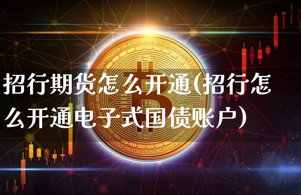 招行期货怎么开通(招行怎么开通电子式国债账户)_https://www.xjzxxn66.com_币圈资讯_第1张