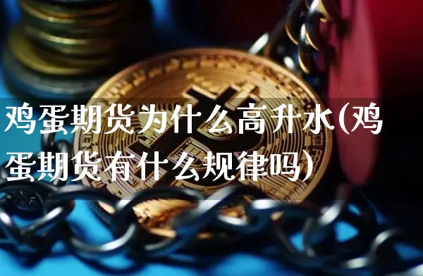 鸡蛋期货为什么高升水(鸡蛋期货有什么规律吗)_https://www.xjzxxn66.com_比特币_第1张