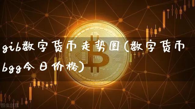 gib数字货币走势图(数字货币bgg今日价格)_https://www.xjzxxn66.com_币圈资讯_第1张