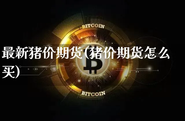 最新猪价期货(猪价期货怎么买)_https://www.xjzxxn66.com_区块链_第1张