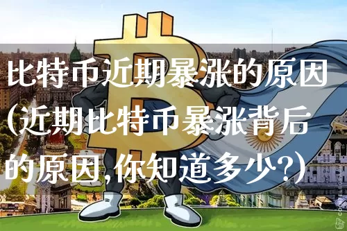 比特币近期暴涨的原因(近期比特币暴涨背后的原因,你知道多少?)_https://www.xjzxxn66.com_以太坊_第1张