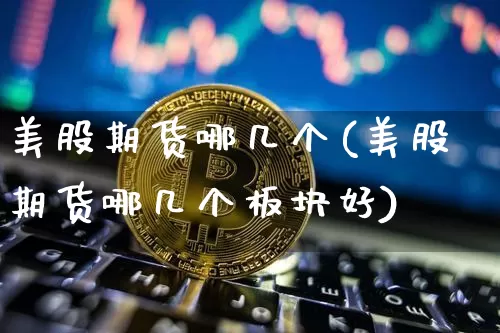 美股期货哪几个(美股期货哪几个板块好)_https://www.xjzxxn66.com_区块链_第1张