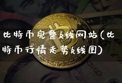 比特币完整k线网站(比特币行情走势k线图)_https://www.xjzxxn66.com_币圈资讯_第1张