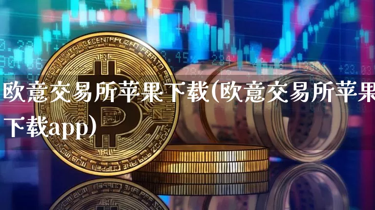 欧意交易所苹果下载(欧意交易所苹果下载app)_https://www.xjzxxn66.com_比特币_第1张