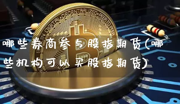 哪些券商参与股指期货(哪些机构可以买股指期货)_币圈资讯_第1张_相聚币圈 哪些券商参与股指期货(哪些机构可以买股指期货)_https://www.xjzxxn66.com_币圈资讯_第1张