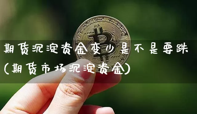 期货沉淀资金变少是不是要跌(期货市场沉淀资金)_https://www.xjzxxn66.com_未分类_第1张