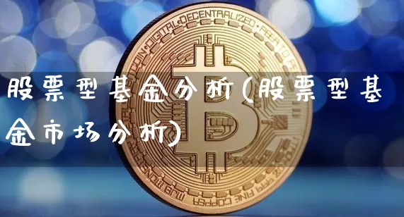 股票型基金分析(股票型基金市场分析)_币圈资讯_第1张_相聚币圈 股票型基金分析(股票型基金市场分析)_https://www.xjzxxn66.com_币圈资讯_第1张