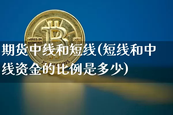期货中线和短线(短线和中线资金的比例是多少)_币圈资讯_第1张_相聚币圈 期货中线和短线(短线和中线资金的比例是多少)_https://www.xjzxxn66.com_币圈资讯_第1张