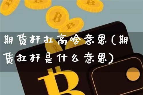 期货杆扛高啥意思(期货扛杆是什么意思)_币圈资讯_第1张_相聚币圈 期货杆扛高啥意思(期货扛杆是什么意思)_https://www.xjzxxn66.com_币圈资讯_第1张