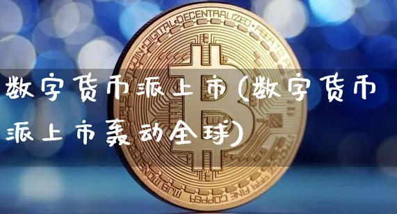 数字货币派上市(数字货币派上市轰动全球)_https://www.xjzxxn66.com_币圈资讯_第1张