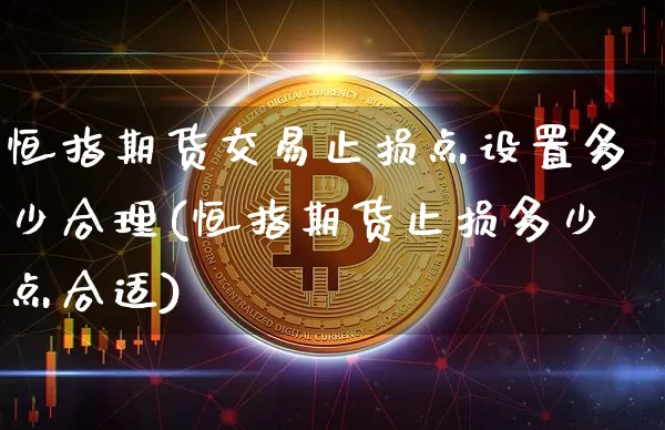 恒指期货交易止损点设置多少合理(恒指期货止损多少点合适)_https://www.xjzxxn66.com_比特币_第1张