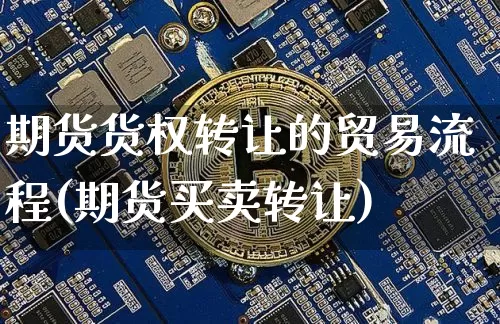 期货货权转让的贸易流程(期货买卖转让)_以太坊_第1张_相聚币圈 期货货权转让的贸易流程(期货买卖转让)_https://www.xjzxxn66.com_以太坊_第1张
