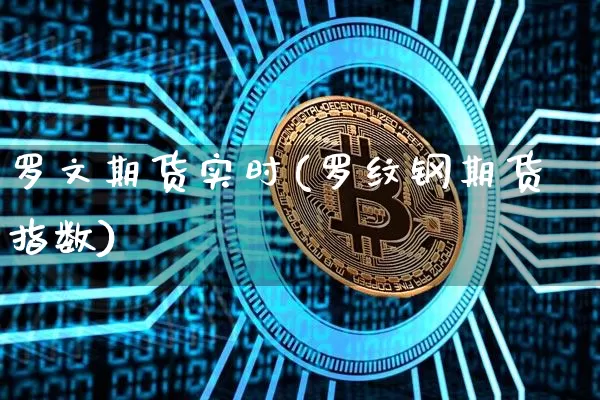 罗文期货实时(罗纹钢期货指数)_币圈资讯_第1张_相聚币圈 罗文期货实时(罗纹钢期货指数)_https://www.xjzxxn66.com_币圈资讯_第1张