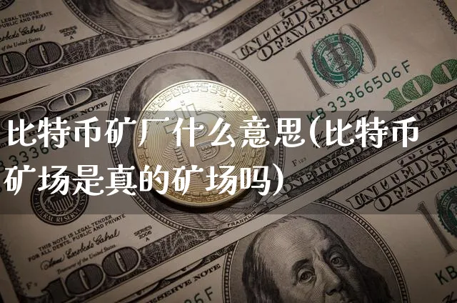 比特币矿厂什么意思(比特币矿场是真的矿场吗)_https://www.xjzxxn66.com_币圈资讯_第1张