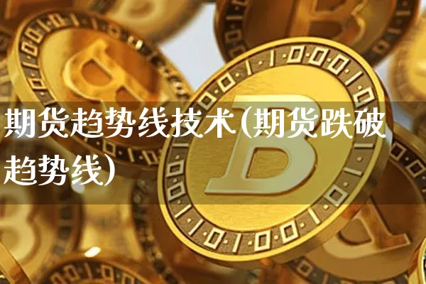 期货趋势线技术(期货跌破趋势线)_https://www.xjzxxn66.com_区块链_第1张
