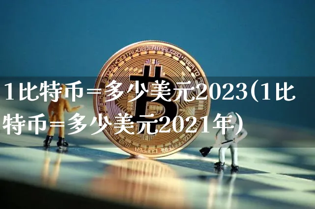 1比特币=多少美元2023(1比特币=多少美元2021年)_https://www.xjzxxn66.com_区块链_第1张
