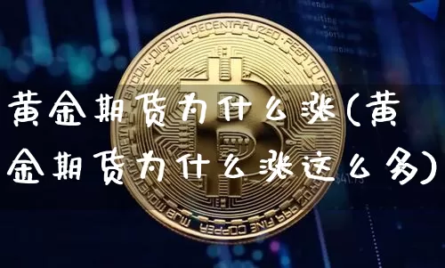 黄金期货为什么涨(黄金期货为什么涨这么多)_https://www.xjzxxn66.com_币圈资讯_第1张