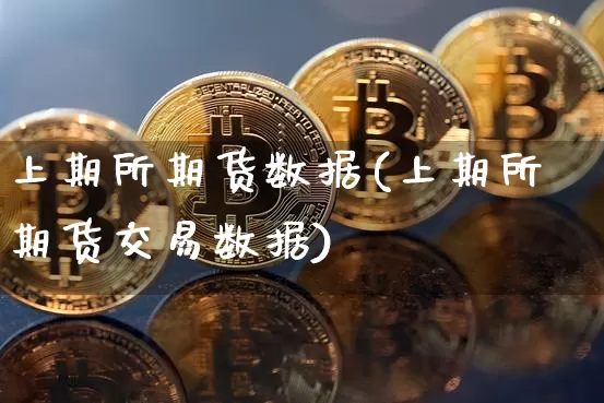 上期所期货数据(上期所期货交易数据)_比特币_第1张_相聚币圈 上期所期货数据(上期所期货交易数据)_https://www.xjzxxn66.com_比特币_第1张