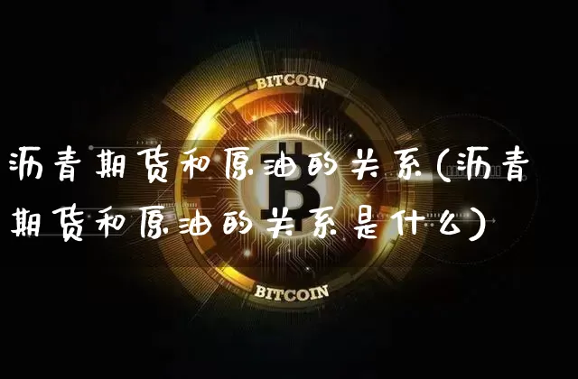 沥青期货和原油的关系(沥青期货和原油的关系是什么)_https://www.xjzxxn66.com_区块链_第1张