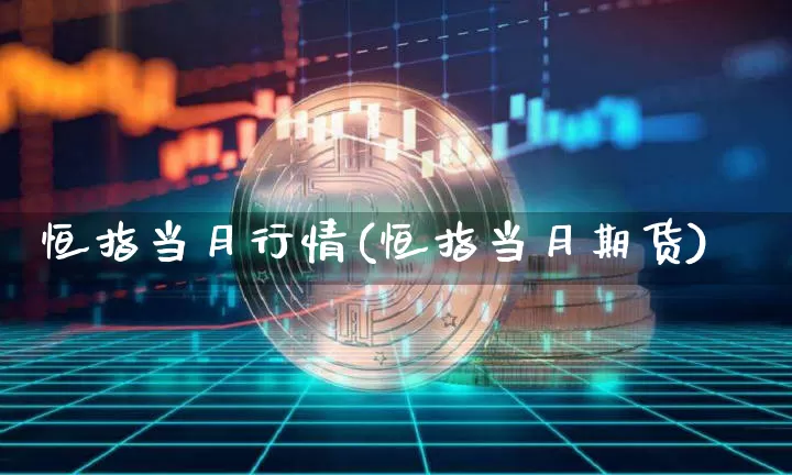 恒指当月行情(恒指当月期货)_https://www.xjzxxn66.com_区块链_第1张