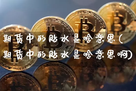 期货中的贴水是啥意思(期货中的贴水是啥意思啊)_未分类_第1张_相聚币圈 期货中的贴水是啥意思(期货中的贴水是啥意思啊)_https://www.xjzxxn66.com_未分类_第1张