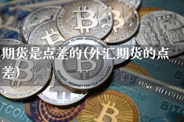 期货是点差的(外汇期货的点差)_比特币_第1张_相聚币圈 期货是点差的(外汇期货的点差)_https://www.xjzxxn66.com_比特币_第1张