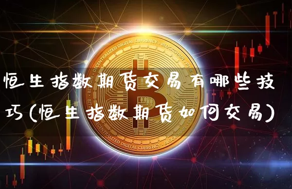 恒生指数期货交易有哪些技巧(恒生指数期货如何交易)_https://www.xjzxxn66.com_未分类_第1张