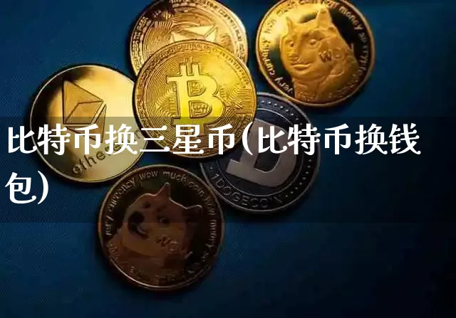 比特币换三星币(比特币换钱包)_https://www.xjzxxn66.com_区块链_第1张