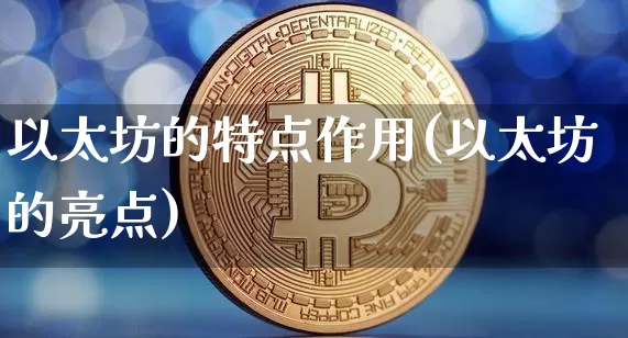 以太坊的特点作用(以太坊的亮点)_https://www.xjzxxn66.com_区块链_第1张
