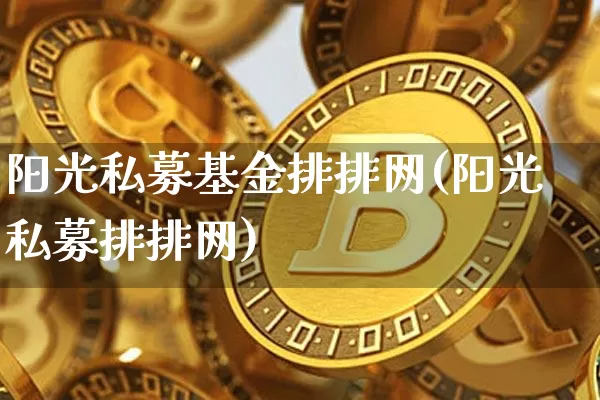 阳光私募基金排排网(阳光私募排排网)_https://www.xjzxxn66.com_未分类_第1张