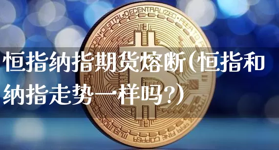 恒指纳指期货熔断(恒指和纳指走势一样吗?)_https://www.xjzxxn66.com_未分类_第1张